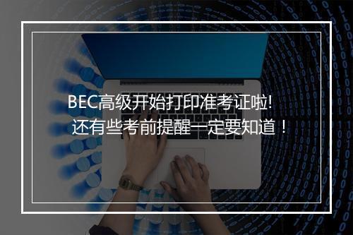 BEC高级开始打印准考证啦! 还有些考前提醒一定要知道！