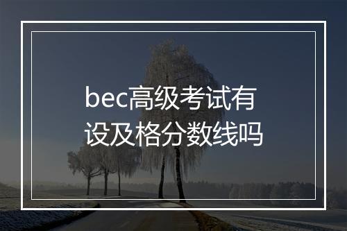 bec高级考试有设及格分数线吗