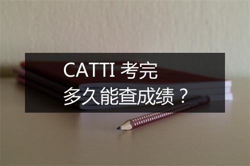 CATTI 考完多久能查成绩？