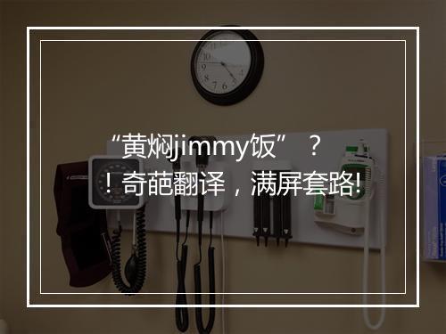 “黄焖jimmy饭”？！奇葩翻译，满屏套路!