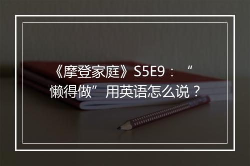 《摩登家庭》S5E9：“懒得做”用英语怎么说？