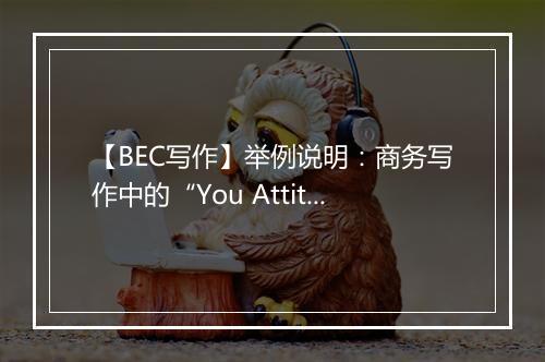 【BEC写作】举例说明：商务写作中的“You Attitude”原则