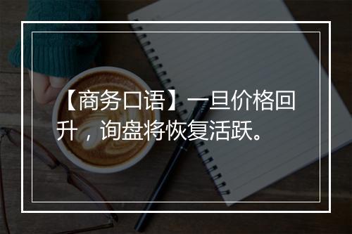 【商务口语】一旦价格回升，询盘将恢复活跃。