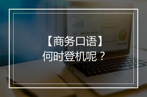 【商务口语】何时登机呢？