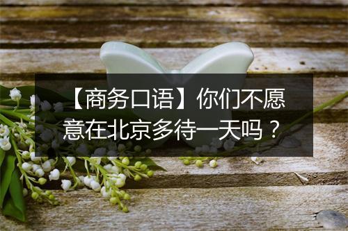 【商务口语】你们不愿意在北京多待一天吗？