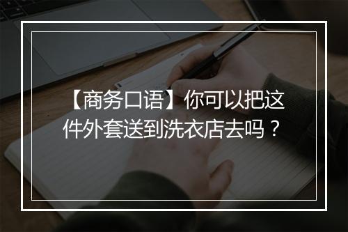 【商务口语】你可以把这件外套送到洗衣店去吗？