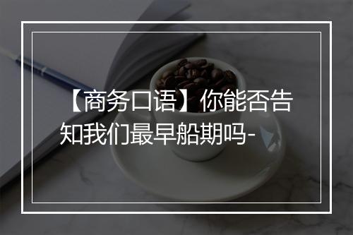 【商务口语】你能否告知我们最早船期吗-