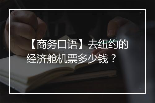 【商务口语】去纽约的经济舱机票多少钱？