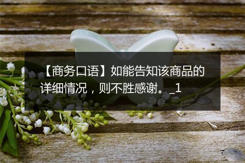 【商务口语】如能告知该商品的详细情况，则不胜感谢。_1