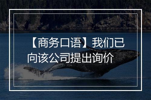 【商务口语】我们已向该公司提出询价