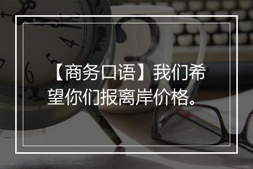 【商务口语】我们希望你们报离岸价格。