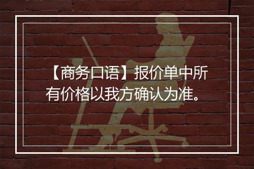 【商务口语】报价单中所有价格以我方确认为准。