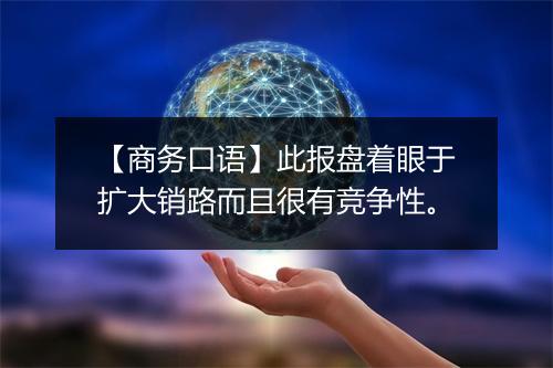 【商务口语】此报盘着眼于扩大销路而且很有竞争性。