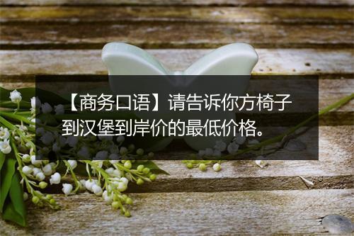 【商务口语】请告诉你方椅子到汉堡到岸价的最低价格。