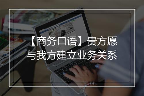 【商务口语】贵方愿与我方建立业务关系