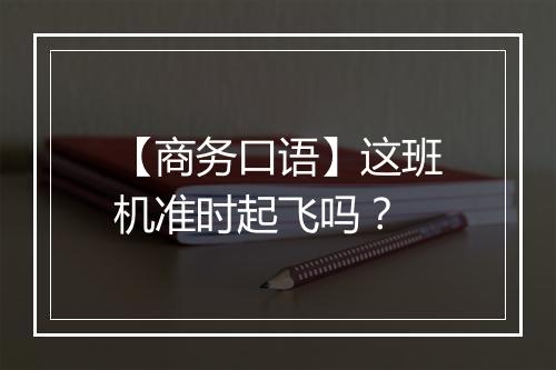 【商务口语】这班机准时起飞吗？