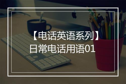 【电话英语系列】日常电话用语01