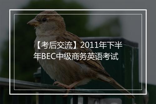 【考后交流】2011年下半年BEC中级商务英语考试