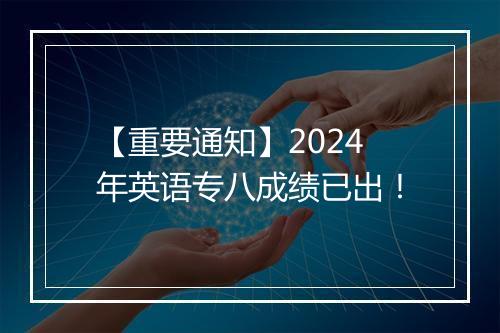 【重要通知】2024年英语专八成绩已出！