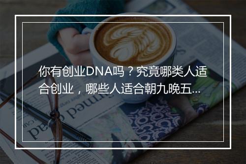 你有创业DNA吗？究竟哪类人适合创业，哪些人适合朝九晚五？