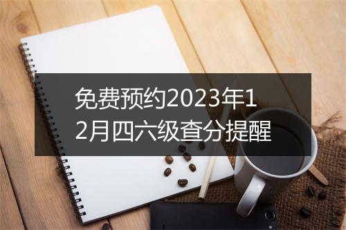 免费预约2023年12月四六级查分提醒