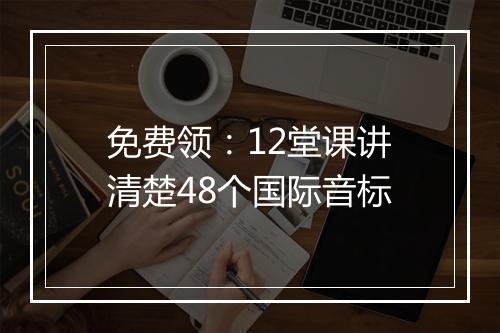 免费领：12堂课讲清楚48个国际音标