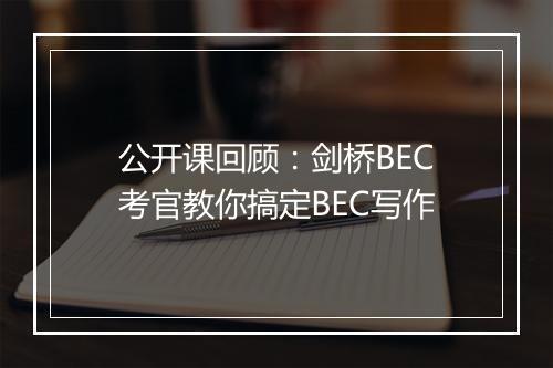 公开课回顾：剑桥BEC考官教你搞定BEC写作