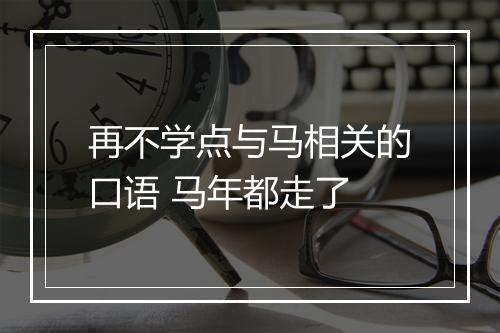 再不学点与马相关的口语 马年都走了