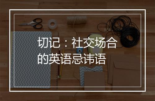 切记：社交场合的英语忌讳语