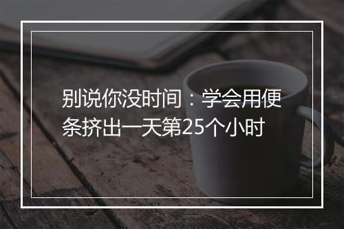 别说你没时间：学会用便条挤出一天第25个小时