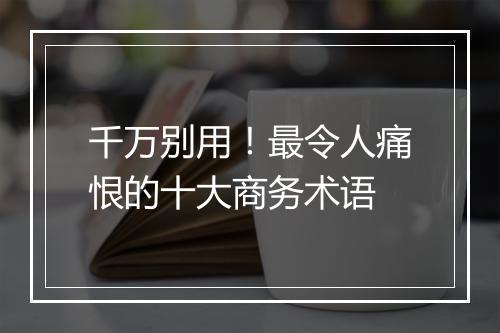 千万别用！最令人痛恨的十大商务术语