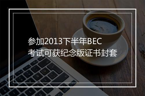 参加2013下半年BEC考试可获纪念版证书封套