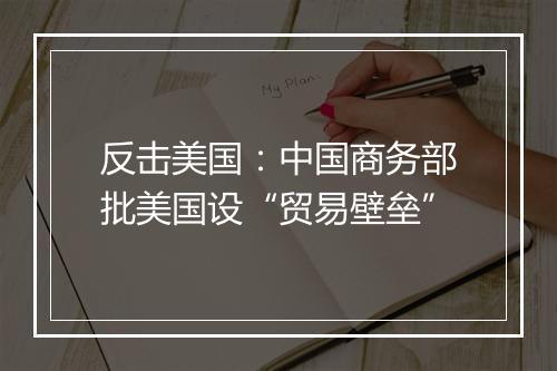 反击美国：中国商务部批美国设“贸易壁垒”