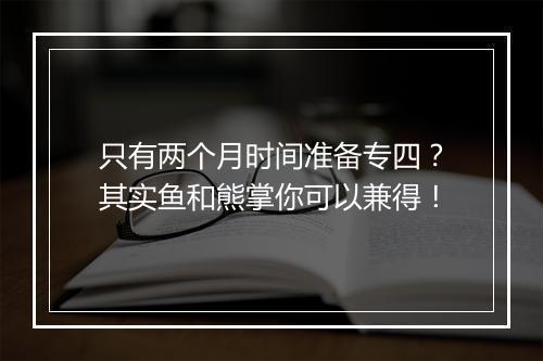 只有两个月时间准备专四？其实鱼和熊掌你可以兼得！