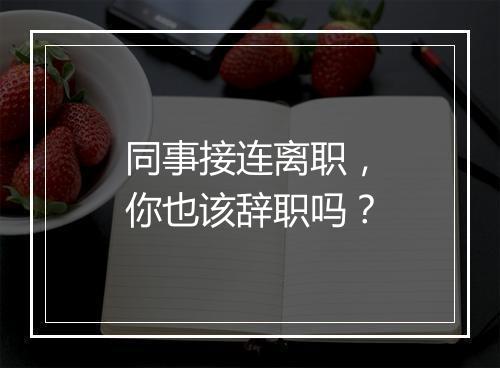 同事接连离职，你也该辞职吗？