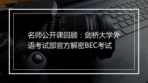 名师公开课回顾：剑桥大学外语考试部官方解密BEC考试