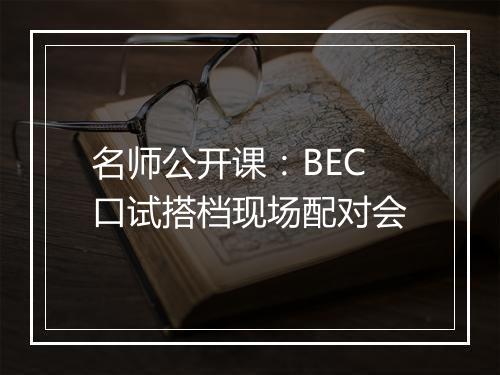 名师公开课：BEC口试搭档现场配对会