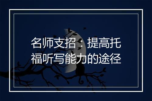 名师支招：提高托福听写能力的途径