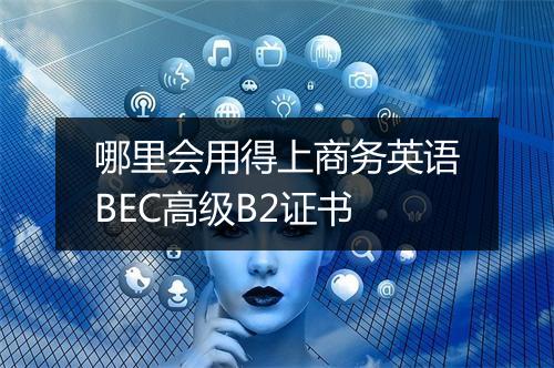 哪里会用得上商务英语BEC高级B2证书