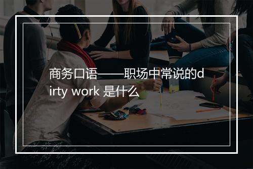 商务口语——职场中常说的dirty work 是什么