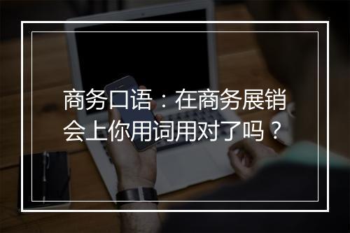 商务口语：在商务展销会上你用词用对了吗？