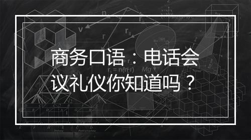 商务口语：电话会议礼仪你知道吗？