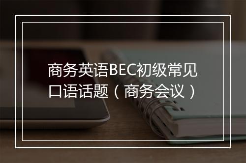 商务英语BEC初级常见口语话题（商务会议）