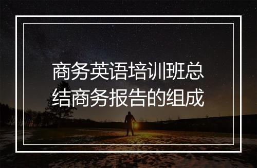 商务英语培训班总结商务报告的组成