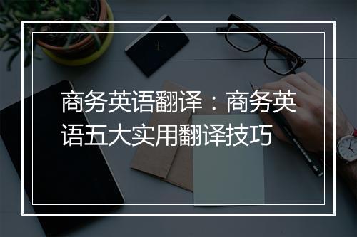 商务英语翻译：商务英语五大实用翻译技巧