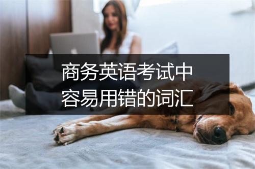 商务英语考试中容易用错的词汇