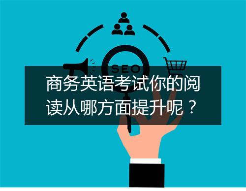 商务英语考试你的阅读从哪方面提升呢？