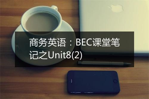 商务英语：BEC课堂笔记之Unit8(2)