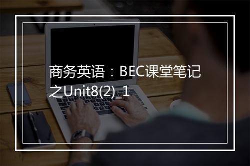 商务英语：BEC课堂笔记之Unit8(2)_1