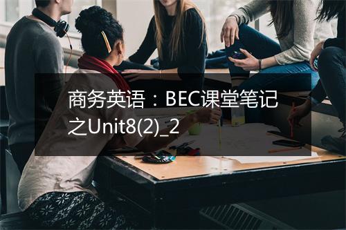 商务英语：BEC课堂笔记之Unit8(2)_2